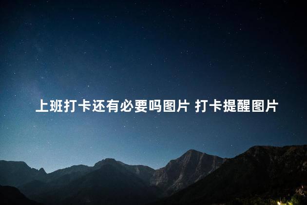 上班打卡还有必要吗图片 打卡提醒图片
